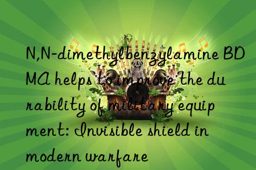 N,N-dimethylbenzylamine BDMA helps to improve the durability of military equipment: Invisible shield in modern warfare