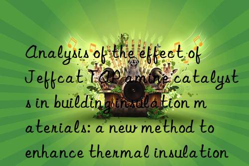 Analysis of the effect of Jeffcat TAP amine catalysts in building insulation materials: a new method to enhance thermal insulation performance