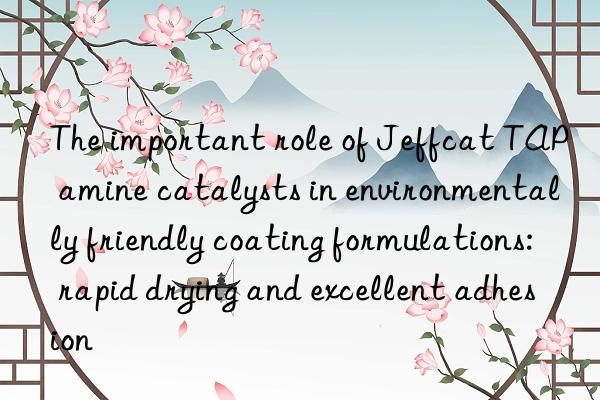 The important role of Jeffcat TAP amine catalysts in environmentally friendly coating formulations: rapid drying and excellent adhesion