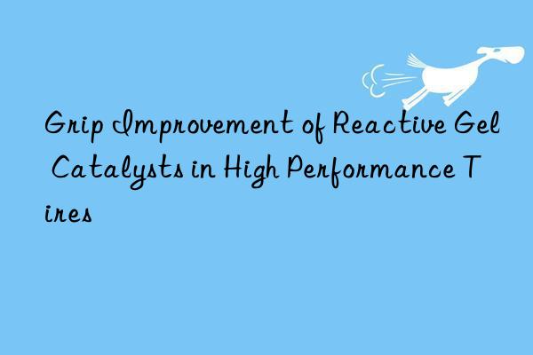 Grip Improvement of Reactive Gel Catalysts in High Performance Tires