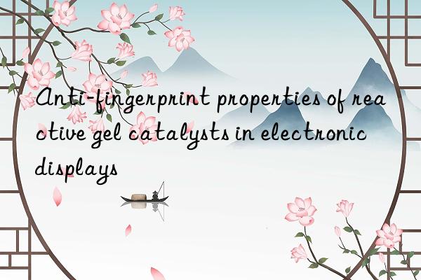 Anti-fingerprint properties of reactive gel catalysts in electronic displays