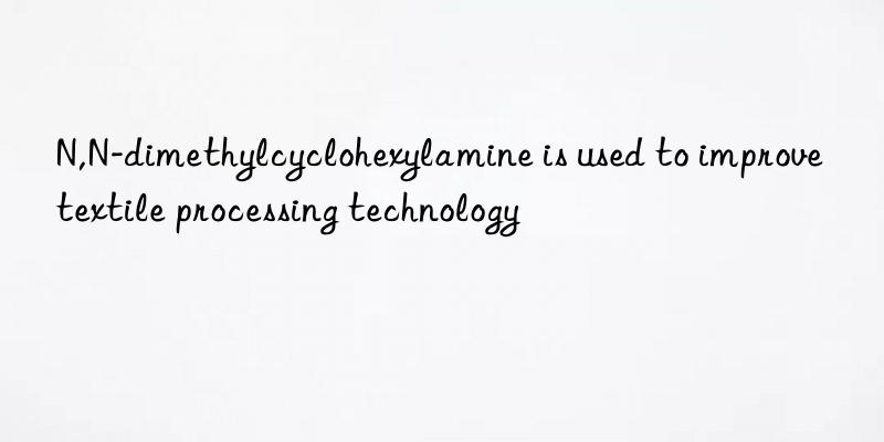 N,N-dimethylcyclohexylamine is used to improve textile processing technology