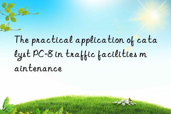 The practical application of catalyst PC-8 in traffic facilities maintenance