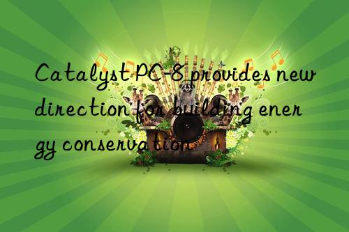 Catalyst PC-8 provides new direction for building energy conservation