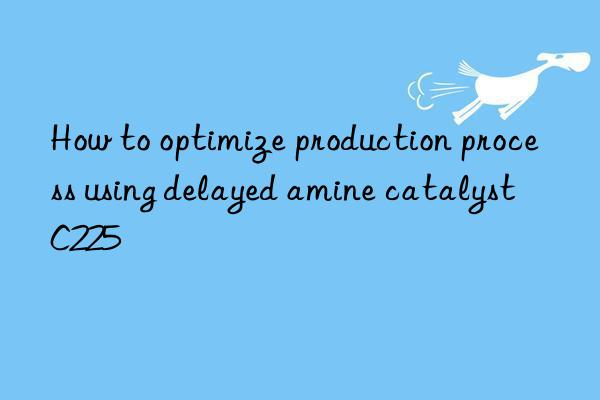 How to optimize production process using delayed amine catalyst C225