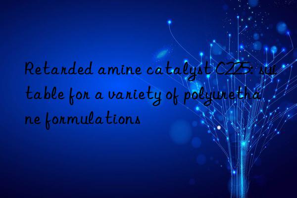 Retarded amine catalyst C225: suitable for a variety of polyurethane formulations