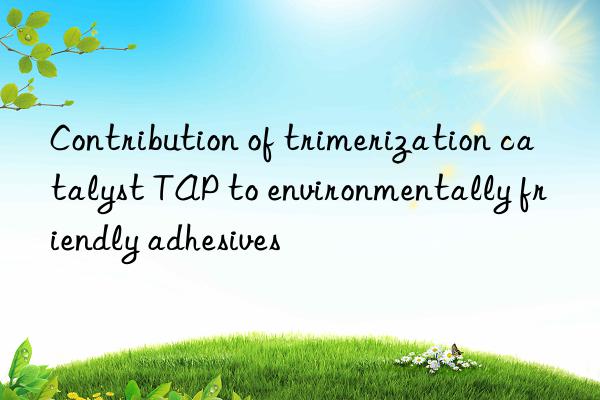 Contribution of trimerization catalyst TAP to environmentally friendly adhesives