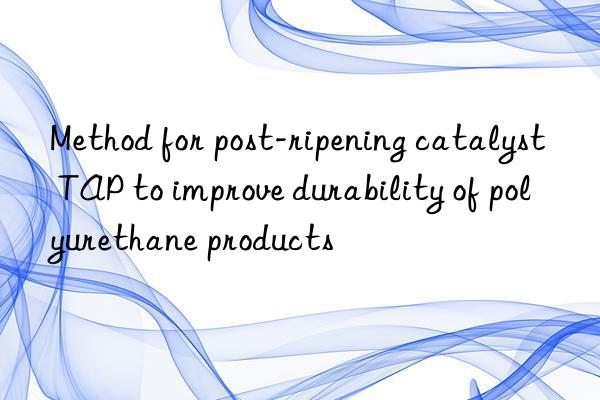 Method for post-ripening catalyst TAP to improve durability of polyurethane products