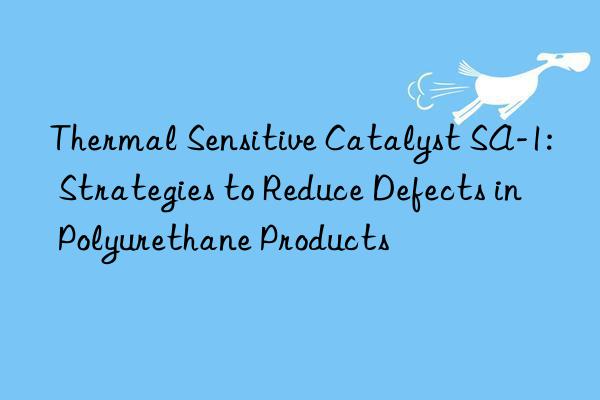 Thermal Sensitive Catalyst SA-1: Strategies to Reduce Defects in Polyurethane Products