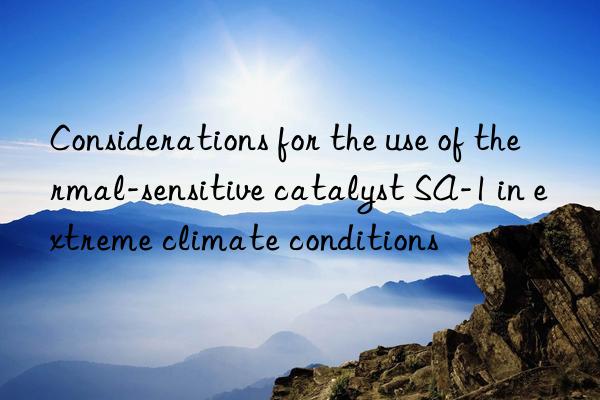 Considerations for the use of thermal-sensitive catalyst SA-1 in extreme climate conditions