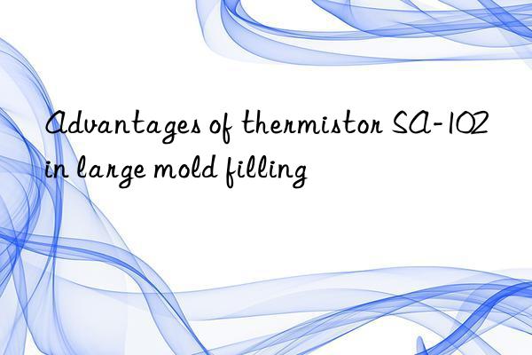 Advantages of thermistor SA-102 in large mold filling