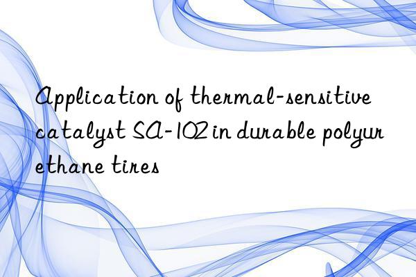 Application of thermal-sensitive catalyst SA-102 in durable polyurethane tires