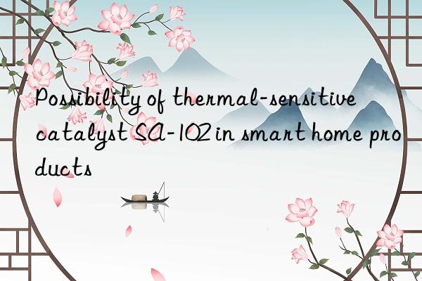 Possibility of thermal-sensitive catalyst SA-102 in smart home products