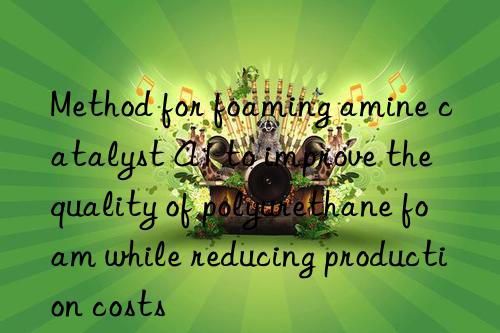 Method for foaming amine catalyst A1 to improve the quality of polyurethane foam while reducing production costs