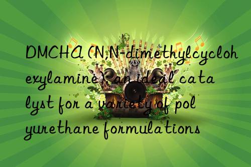 DMCHA (N,N-dimethylcyclohexylamine): an ideal catalyst for a variety of polyurethane formulations