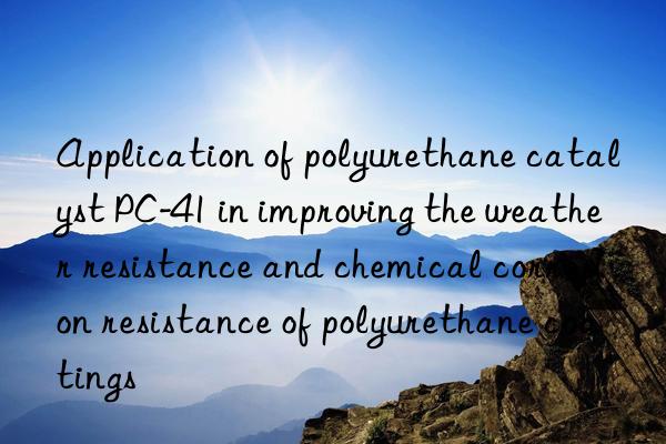 Application of polyurethane catalyst PC-41 in improving the weather resistance and chemical corrosion resistance of polyurethane coatings