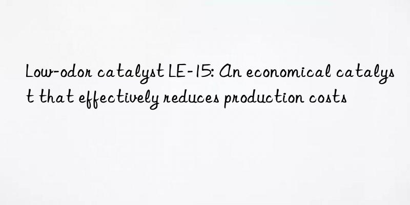 Low-odor catalyst LE-15: An economical catalyst that effectively reduces production costs