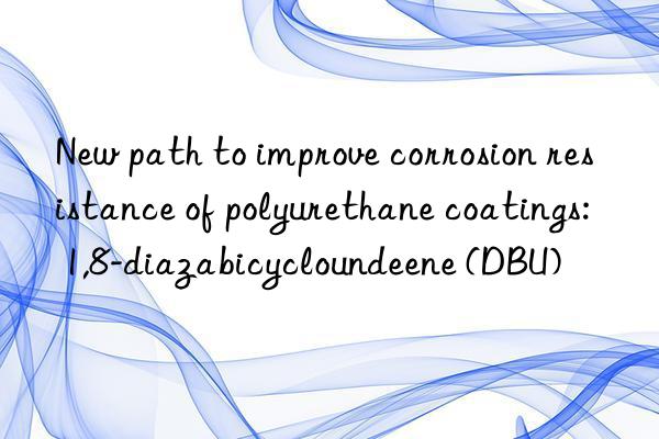 New path to improve corrosion resistance of polyurethane coatings: 1,8-diazabicycloundeene (DBU)