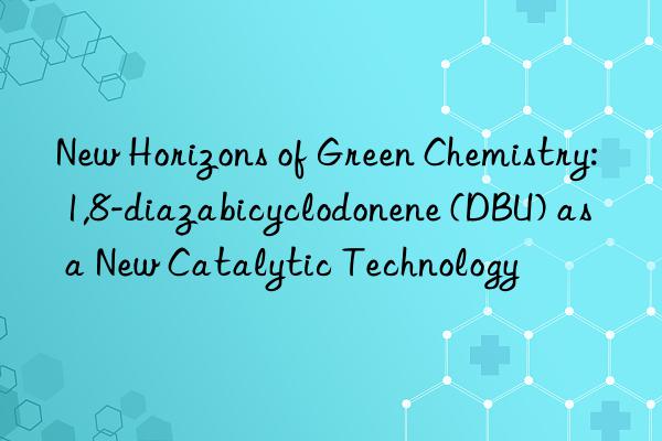 New Horizons of Green Chemistry: 1,8-diazabicyclodonene (DBU) as a New Catalytic Technology