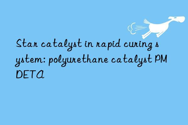 Star catalyst in rapid curing system: polyurethane catalyst PMDETA