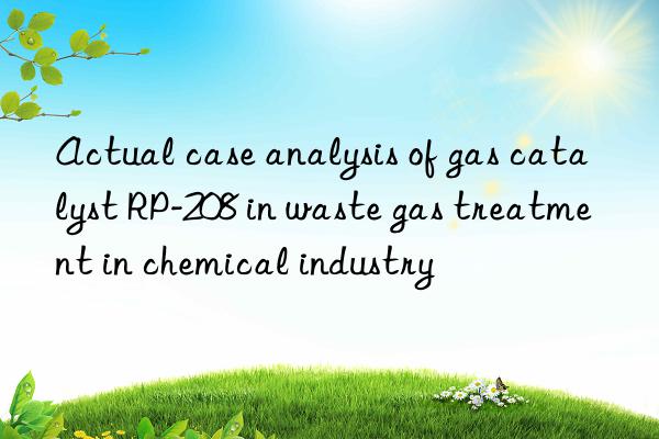 Actual case analysis of gas catalyst RP-208 in waste gas treatment in chemical industry