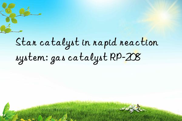 Star catalyst in rapid reaction system: gas catalyst RP-208