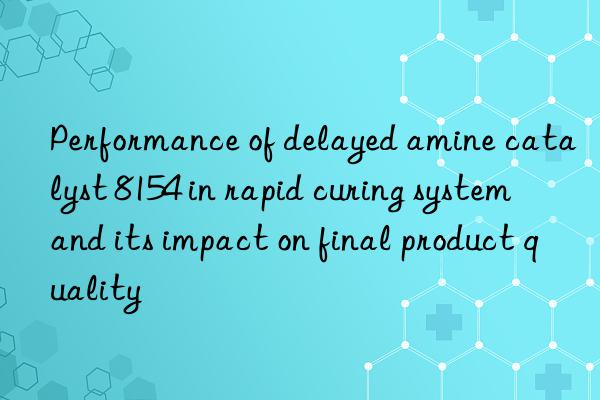 Performance of delayed amine catalyst 8154 in rapid curing system and its impact on final product quality