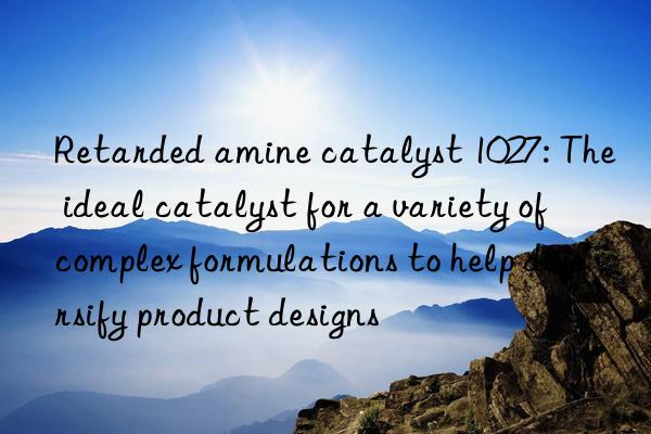 Retarded amine catalyst 1027: The ideal catalyst for a variety of complex formulations to help diversify product designs