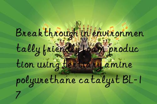 Breakthrough in environmentally friendly foam production using tertiary amine polyurethane catalyst BL-17