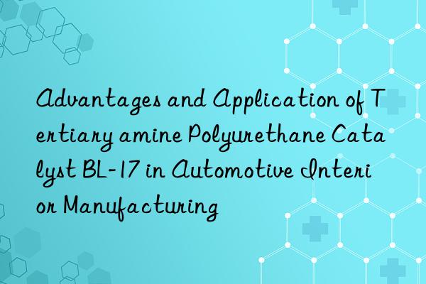 Advantages and Application of Tertiary amine Polyurethane Catalyst BL-17 in Automotive Interior Manufacturing