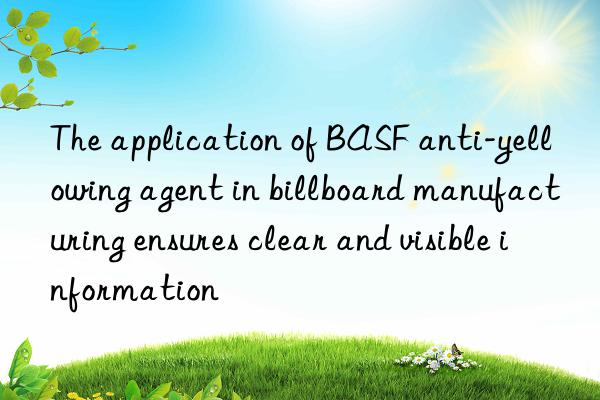 The application of BASF anti-yellowing agent in billboard manufacturing ensures clear and visible information