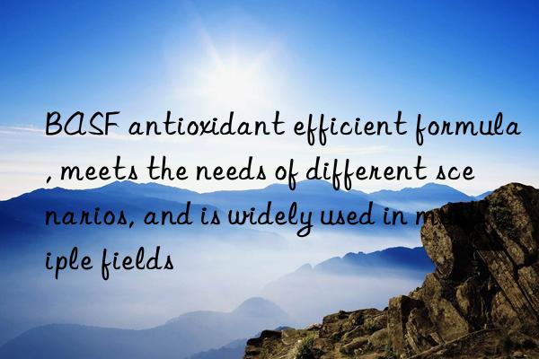 BASF antioxidant efficient formula, meets the needs of different scenarios, and is widely used in multiple fields