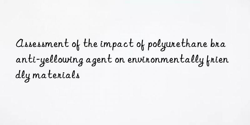 Assessment of the impact of polyurethane bra anti-yellowing agent on environmentally friendly materials