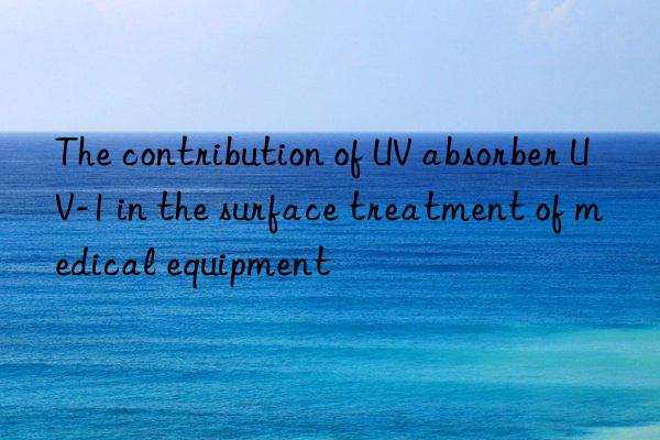 The contribution of UV absorber UV-1 in the surface treatment of medical equipment