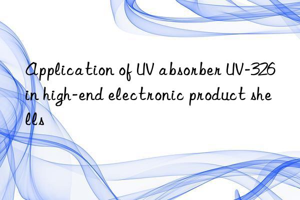 Application of UV absorber UV-326 in high-end electronic product shells