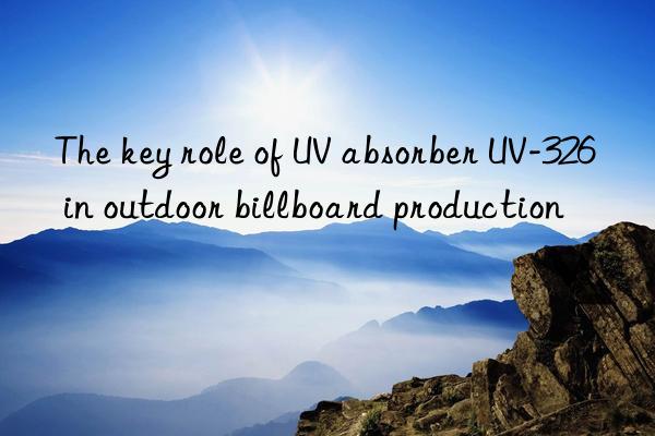 The key role of UV absorber UV-326 in outdoor billboard production