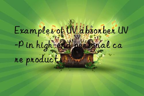 Examples of UV absorber UV-P in high-end personal care products