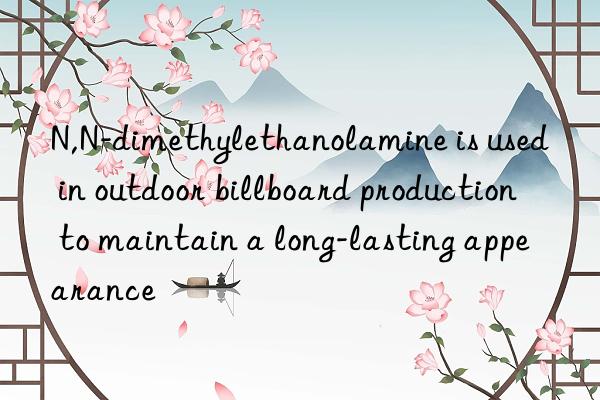 N,N-dimethylethanolamine is used in outdoor billboard production to maintain a long-lasting appearance