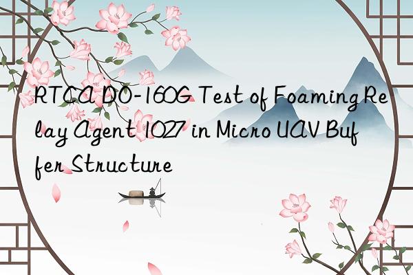 RTCA DO-160G Test of Foaming Relay Agent 1027 in Micro UAV Buffer Structure