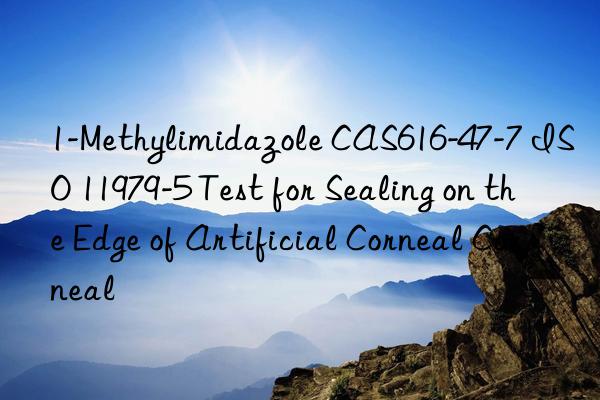 1-Methylimidazole CAS616-47-7 ISO 11979-5 Test for Sealing on the Edge of Artificial Corneal Corneal