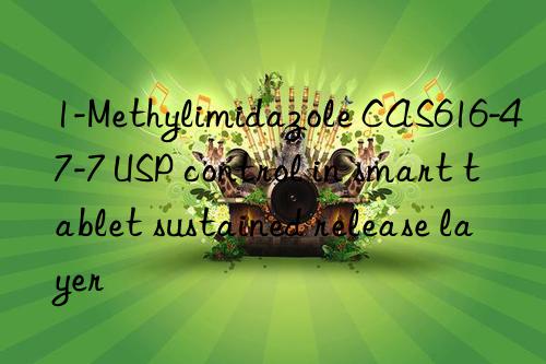 1-Methylimidazole CAS616-47-7 USP control in smart tablet sustained release layer