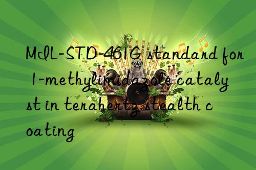 MIL-STD-461G standard for 1-methylimidazole catalyst in terahertz stealth coating