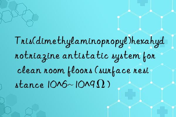 Tris(dimethylaminopropyl)hexahydrotriazine antistatic system for clean room floors (surface resistance 10^6~10^9Ω)