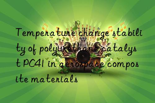 Temperature change stability of polyurethane catalyst PC41 in aerospace composite materials