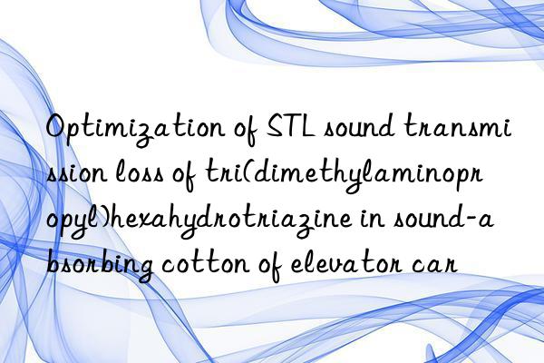 Optimization of STL sound transmission loss of tri(dimethylaminopropyl)hexahydrotriazine in sound-absorbing cotton of elevator car