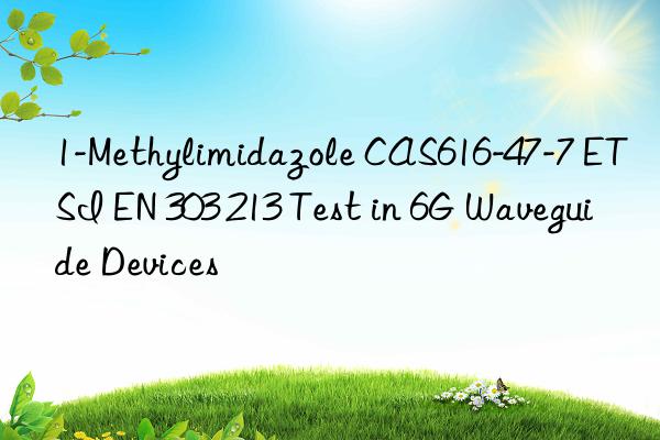 1-Methylimidazole CAS616-47-7 ETSI EN 303 213 Test in 6G Waveguide Devices