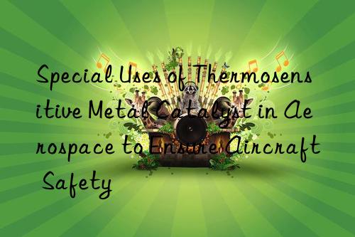 Special Uses of Thermosensitive Metal Catalyst in Aerospace to Ensure Aircraft Safety