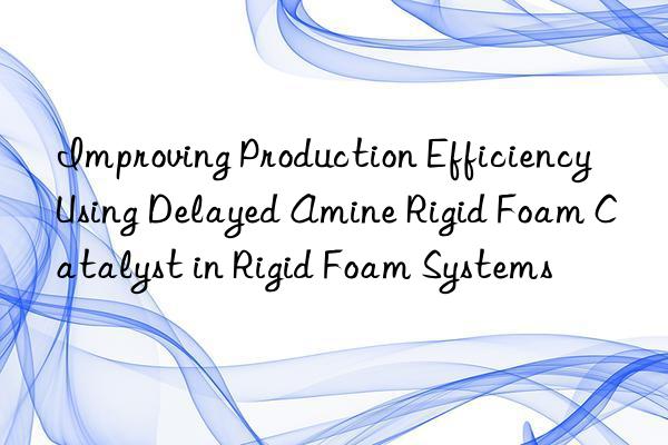 improving production efficiency using delayed amine rigid foam catalyst in rigid foam systems