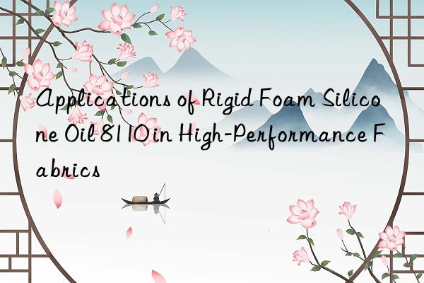 applications of rigid foam silicone oil 8110 in high-performance fabrics