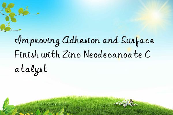 improving adhesion and surface finish with zinc neodecanoate catalyst